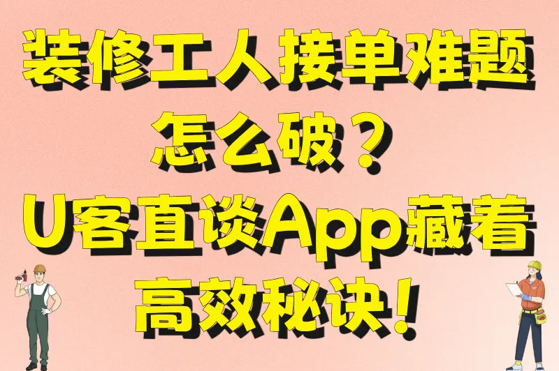 装修工人接单难题怎么破?U客直谈App藏着高效秘诀!
