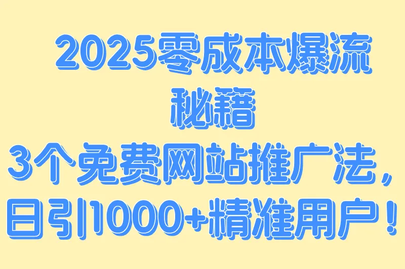 2025最新免费网站推广全攻略:3个零成本日引流1000+的方法