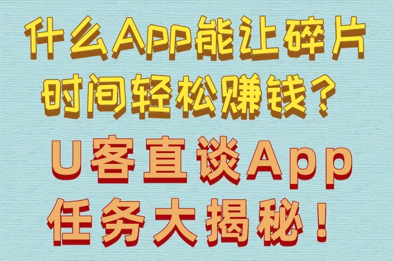 什么App能让碎片时间轻松赚钱?U客直谈App任务大揭秘!
