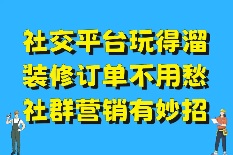 社交平台玩得溜,装修订单不用愁!社群营销有妙招