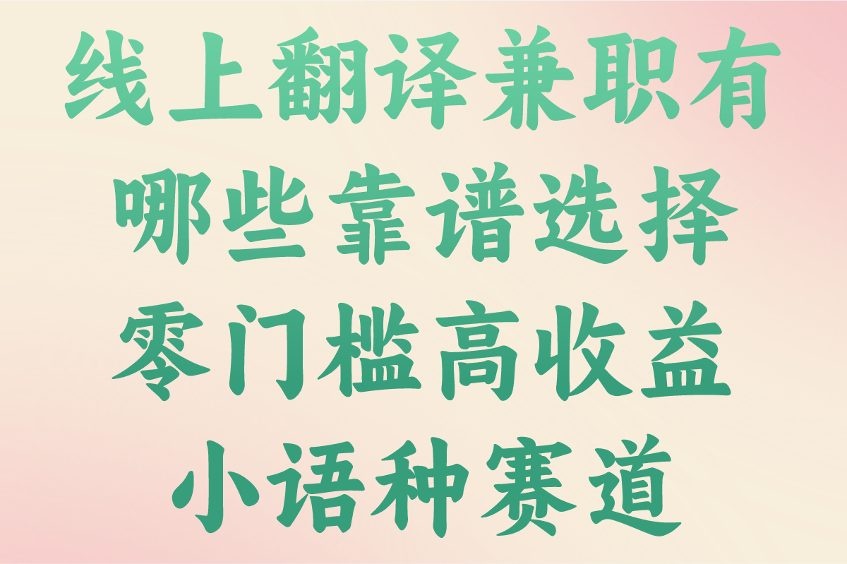 线上翻译兼职有哪些靠谱选择?2025翻译平台推荐:零门槛高收益小语种赛道