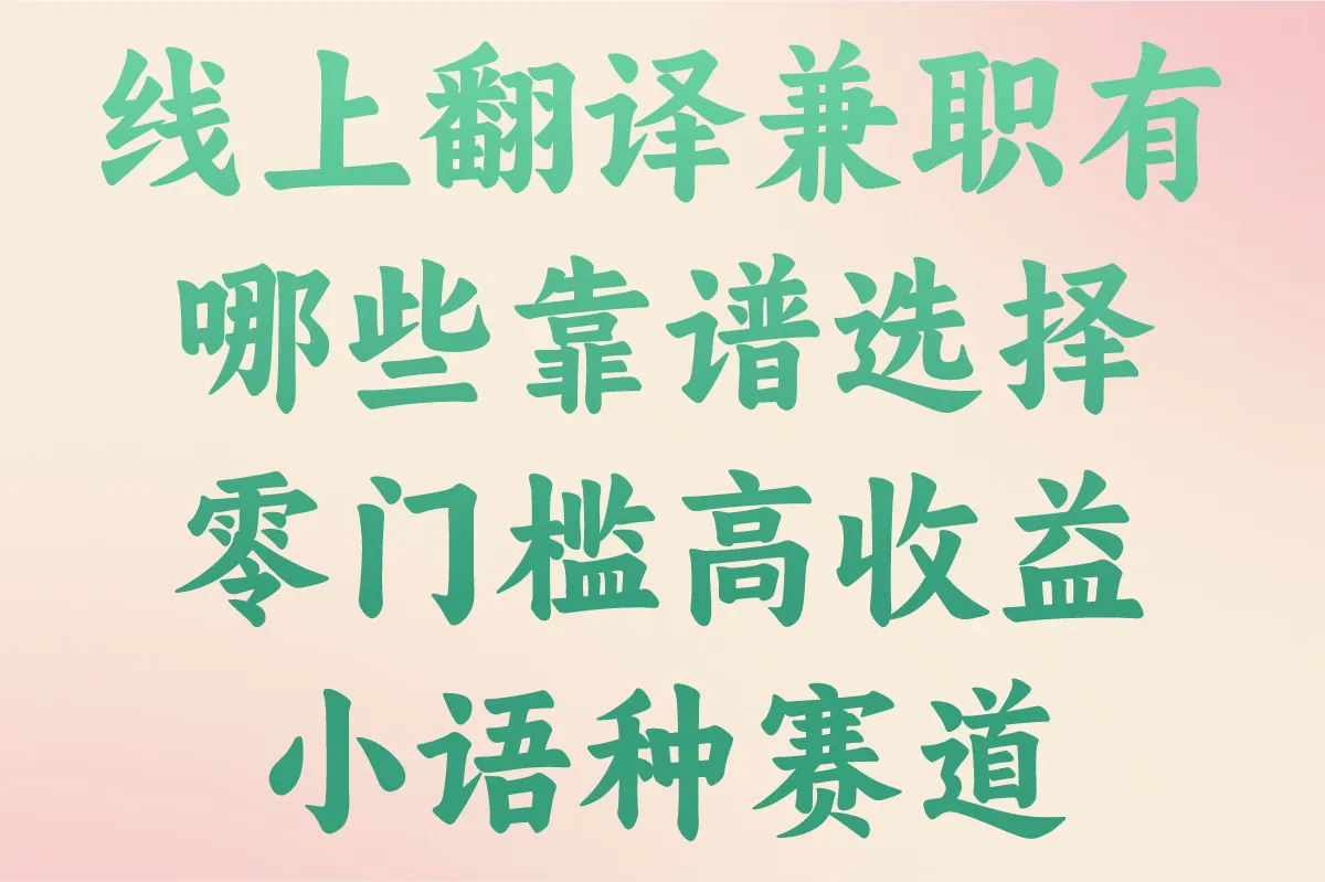 线上翻译兼职有哪些靠谱选择?2025翻译平台推荐:零门槛高收益小语种赛道
