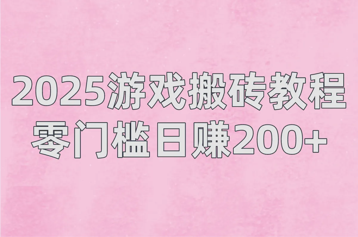 2025游戏搬砖教程:零门槛日赚200+的5款搬砖游戏
