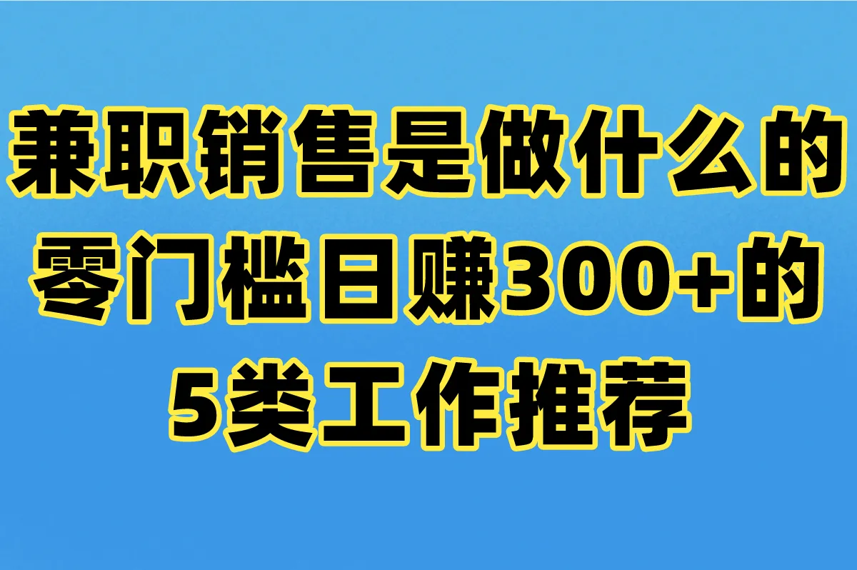 兼职销售是做什么的?零门槛日赚300+的5类工作推荐