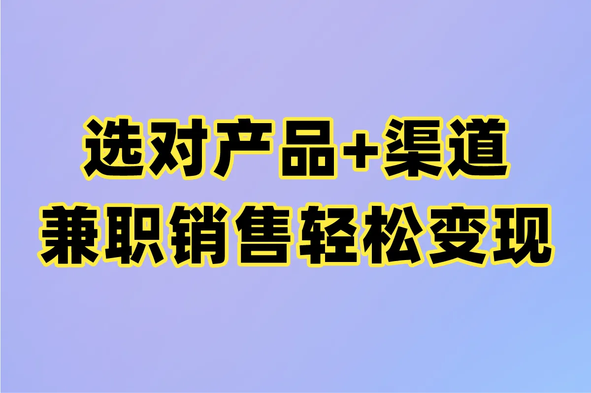 选对产品+渠道，兼职销售轻松变现