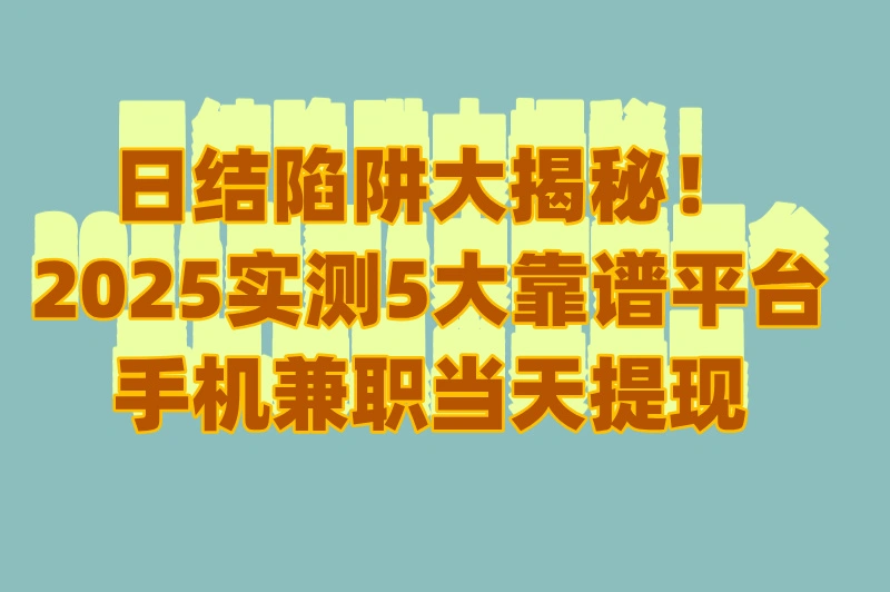 日结陷阱大揭秘!2025实测5大靠谱平台,手机兼职当天提现真香
