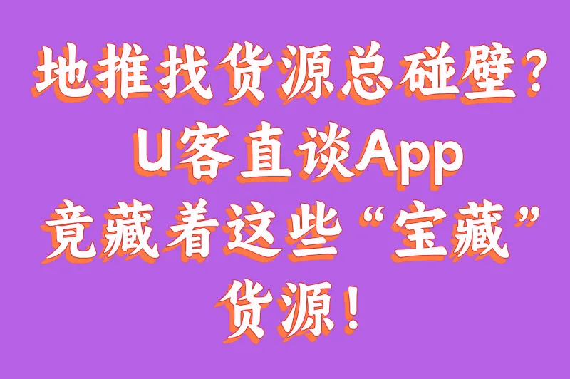 地推找货源总碰壁？U客直谈App竟藏着这些“宝藏”货源！
