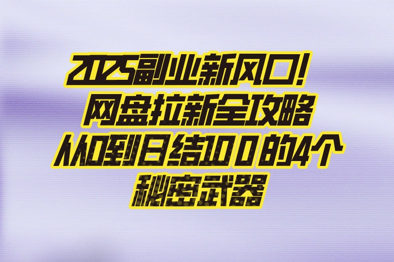 零成本网盘拉新攻略:2025年躺赚收益的4个渠道(新手日结100+)