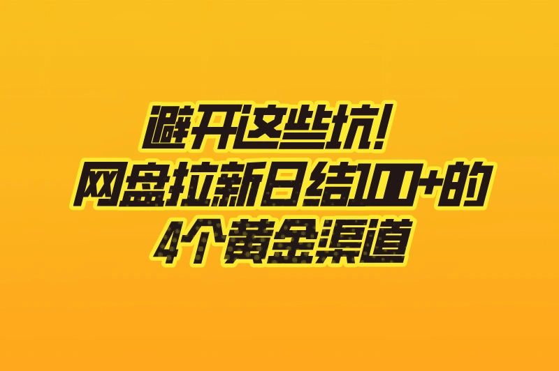 避开这些坑!网盘拉新日结100+的4个黄金渠道