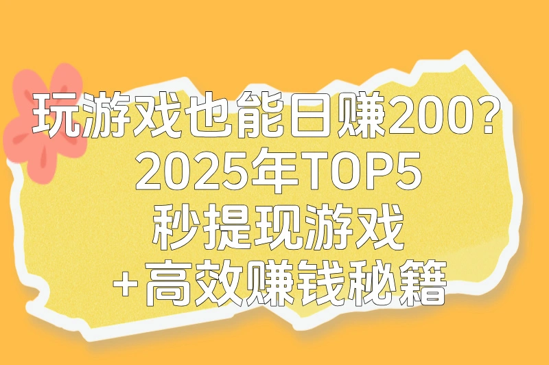 零成本赚钱游戏下载攻略:2025年秒提现TOP5(新人首日200+)