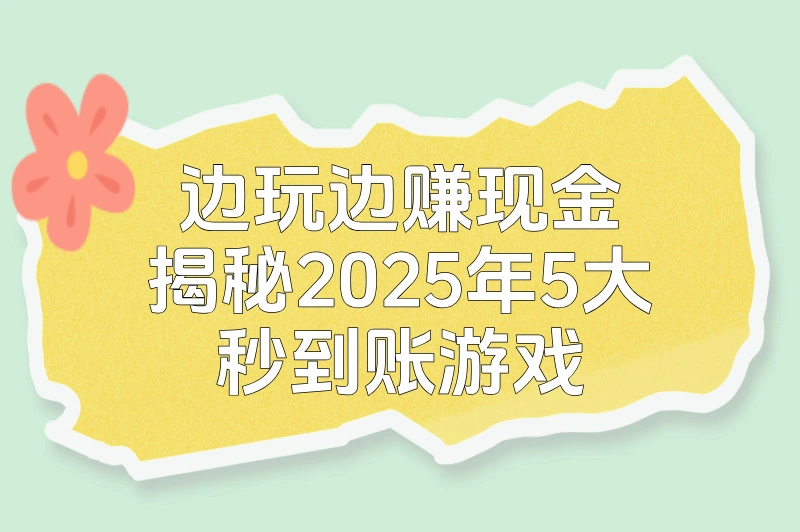 边玩边赚现金！揭秘2025年5大秒到账游戏