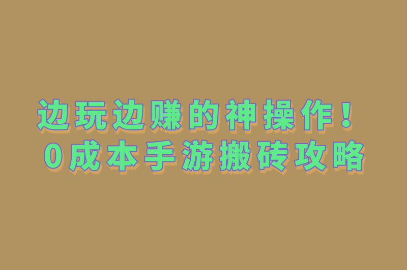 边玩边赚的神操作！0成本手游搬砖攻略