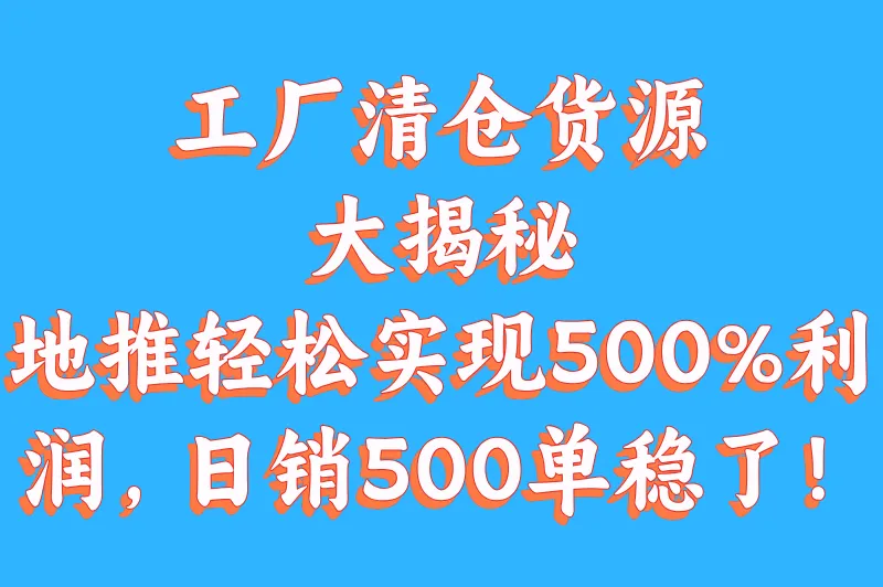 工厂清仓货源大揭秘，地推轻松实现500%利润，日销500单稳了！