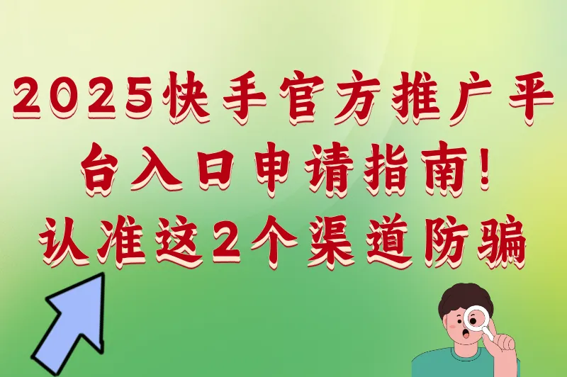 2025快手官方推广平台入口申请指南!认准这2个渠道防骗