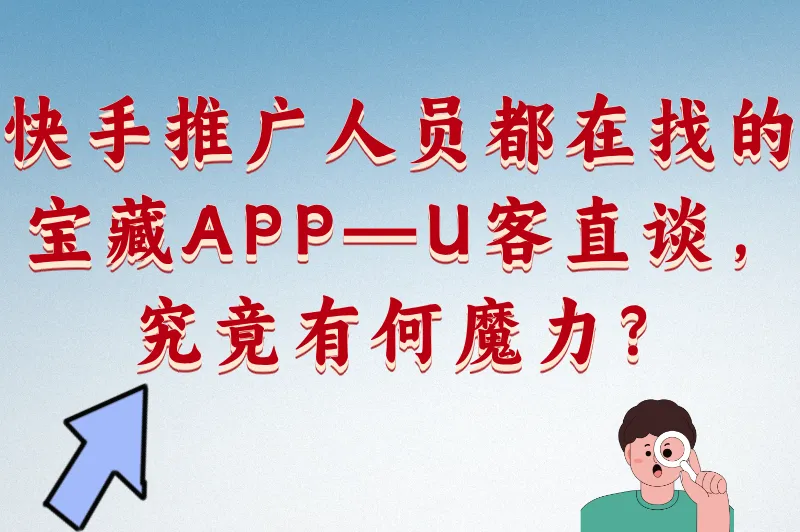 快手推广人员都在找的宝藏APP——U客直谈，究竟有何魔力？