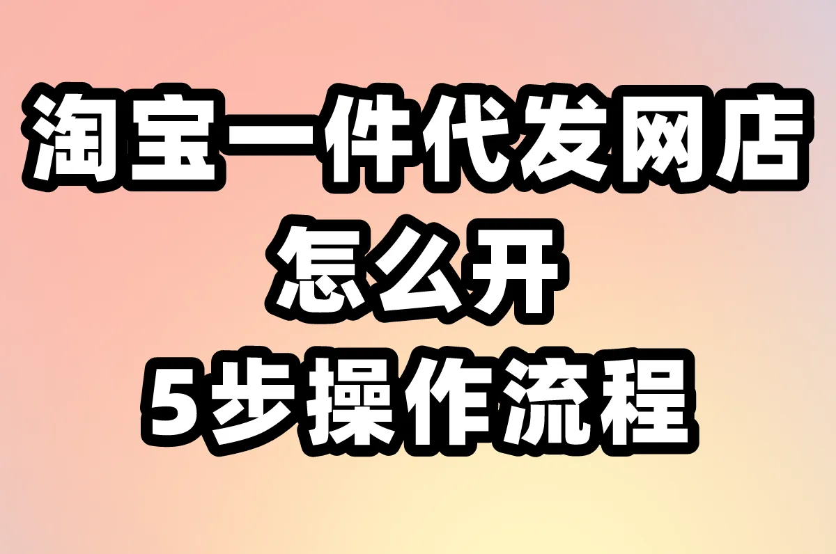 2025淘宝一件代发网店怎么开?5步操作流程