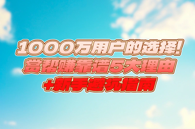 赏帮赚是正规平台吗?2025最新测评:5个靠谱理由+避坑指南