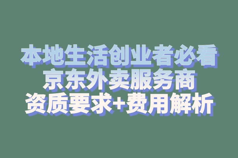 本地生活创业者必看！京东外卖服务商资质要求+费用解析