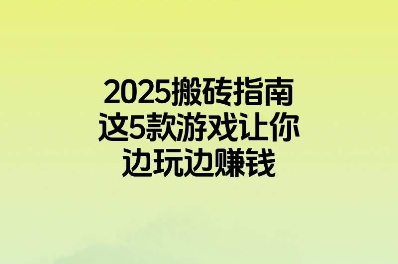 2025搬砖指南，这5款游戏让你边玩边赚钱