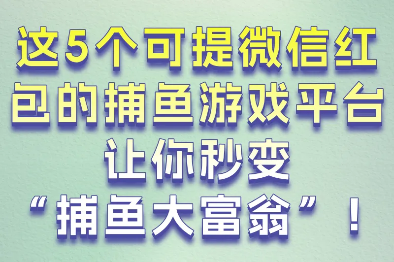 这5个可提微信红包的捕鱼游戏平台,让你秒变“捕鱼大富翁”!