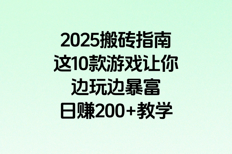 2025搬砖指南，这10款游戏让你边玩边暴富！日赚200+教学