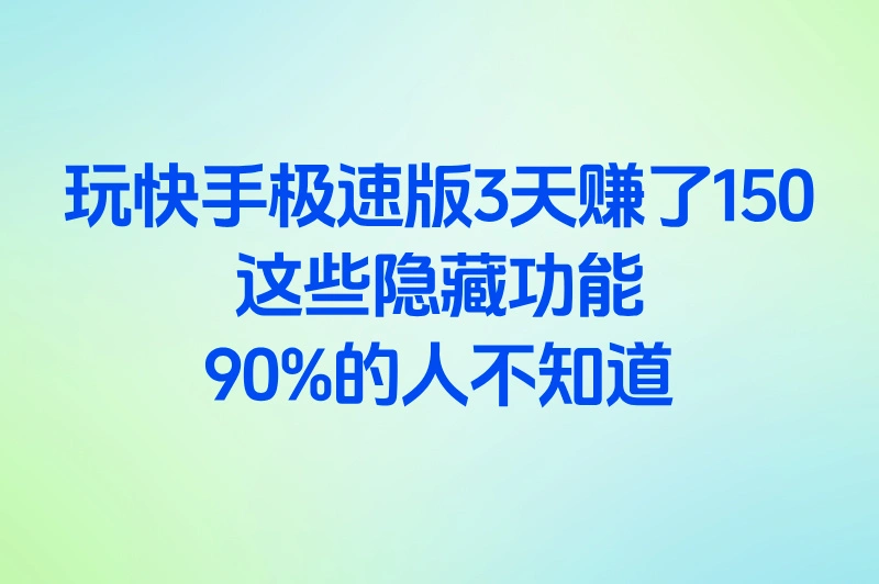 玩快手极速版3天赚了150!这些隐藏功能90%的人不知道