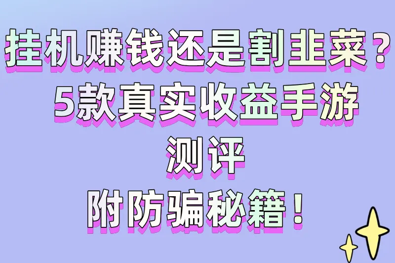 挂机赚钱还是割韭菜?5款真实收益手游测评,附防骗秘籍!