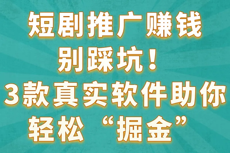 短剧推广赚钱别踩坑！3款真实软件助你轻松“掘金”