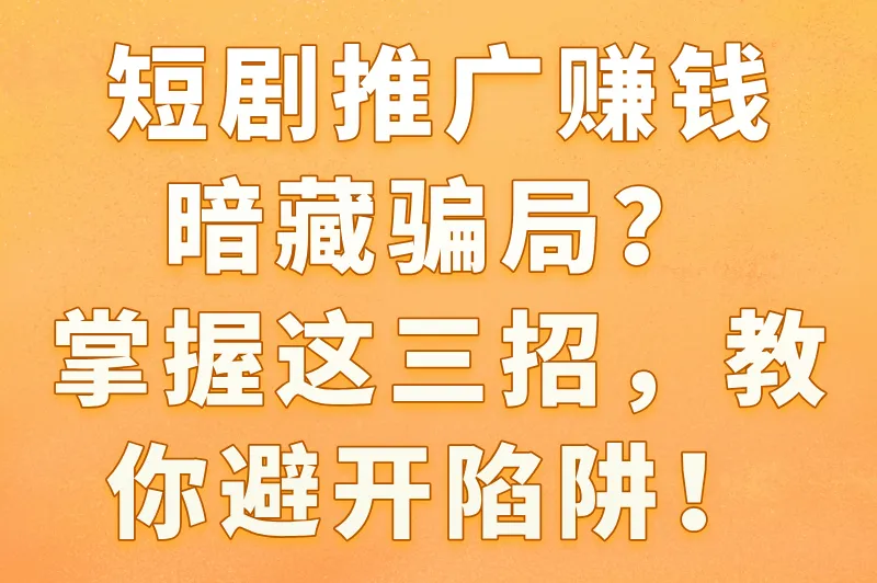 短剧推广赚钱暗藏骗局？掌握这三招，教你避开陷阱！