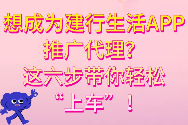 想成为建行生活APP推广代理？这六步带你轻松“上车”！
