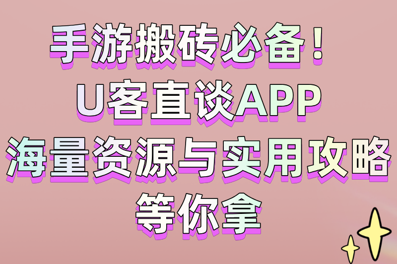 手游搬砖必备！U客直谈APP，海量资源与实用攻略等你拿