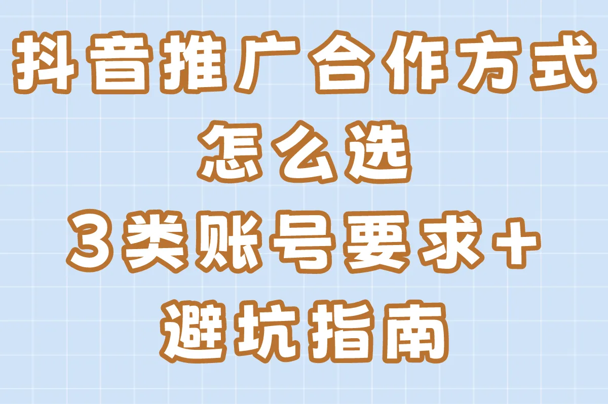 抖音推广合作方式怎么选?3类账号要求+避坑指南