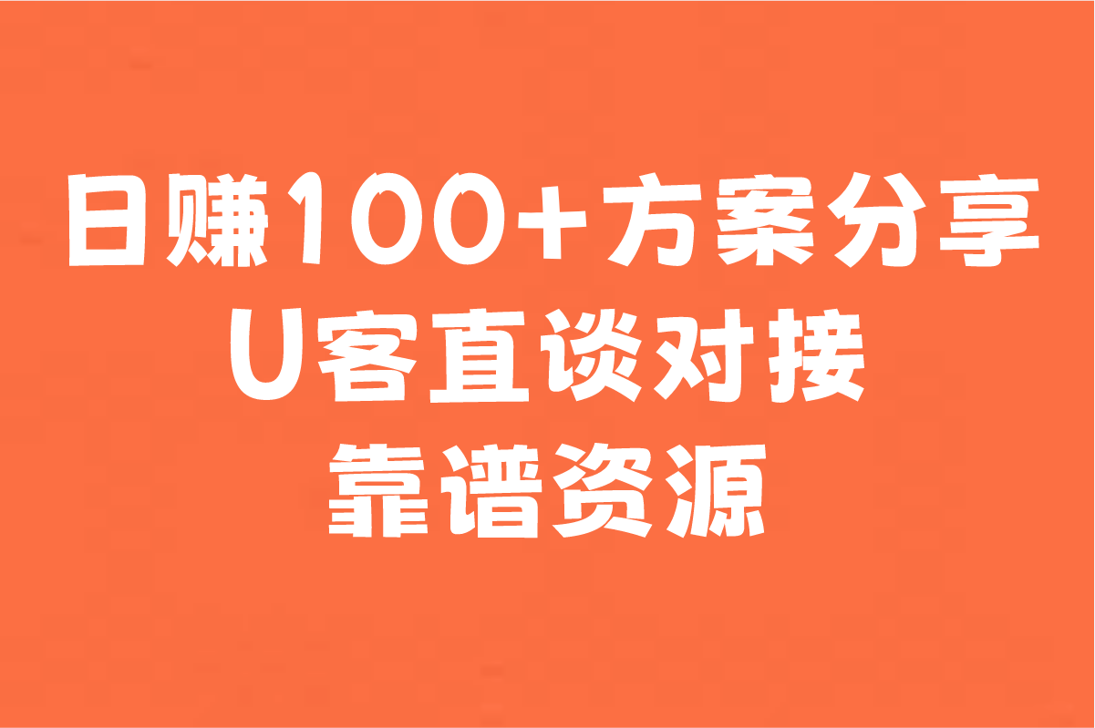 日赚100+方案分享 U客直谈对接靠谱资源