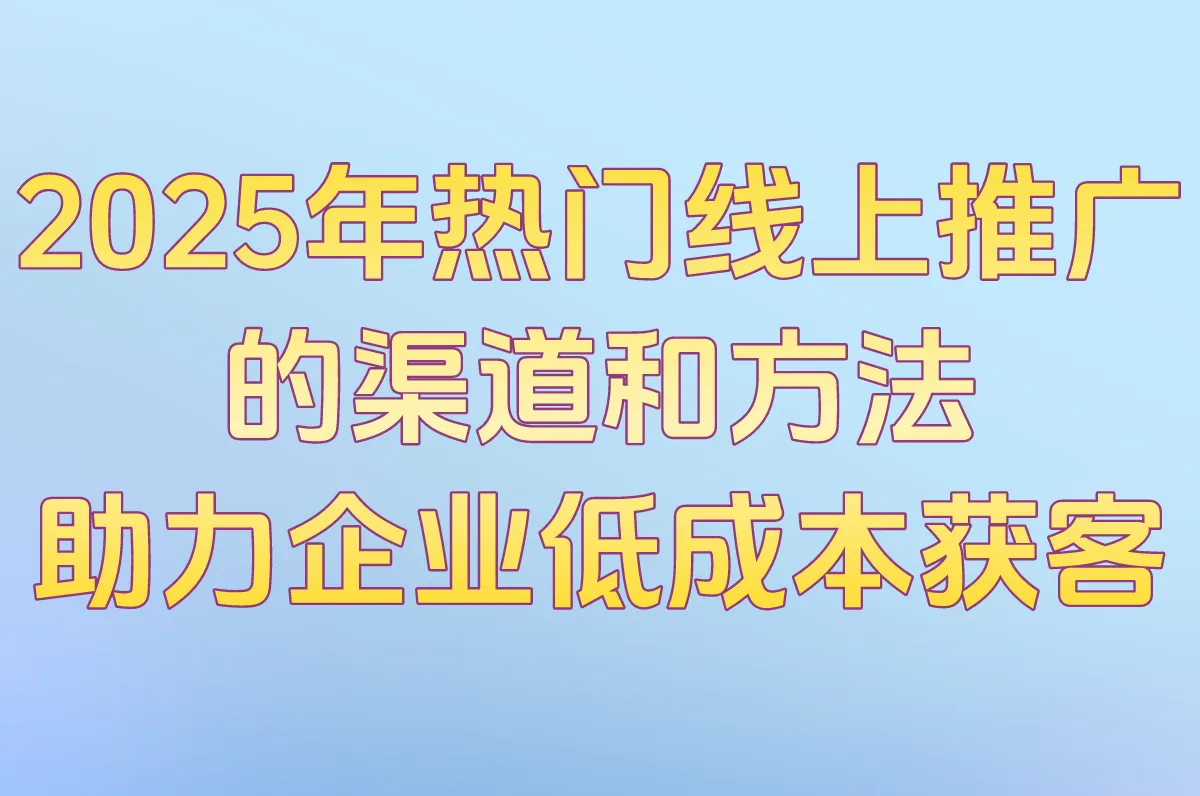 2025企业线上推广的10大渠道和方法!中小企业低成本获客全攻略