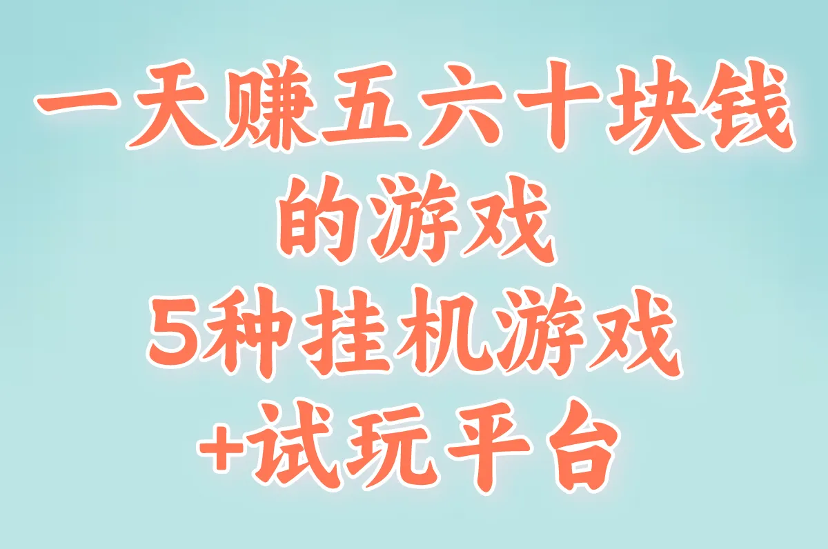 能一天赚五六十块钱的游戏有哪些?5种挂机游戏+试玩平台避坑指南