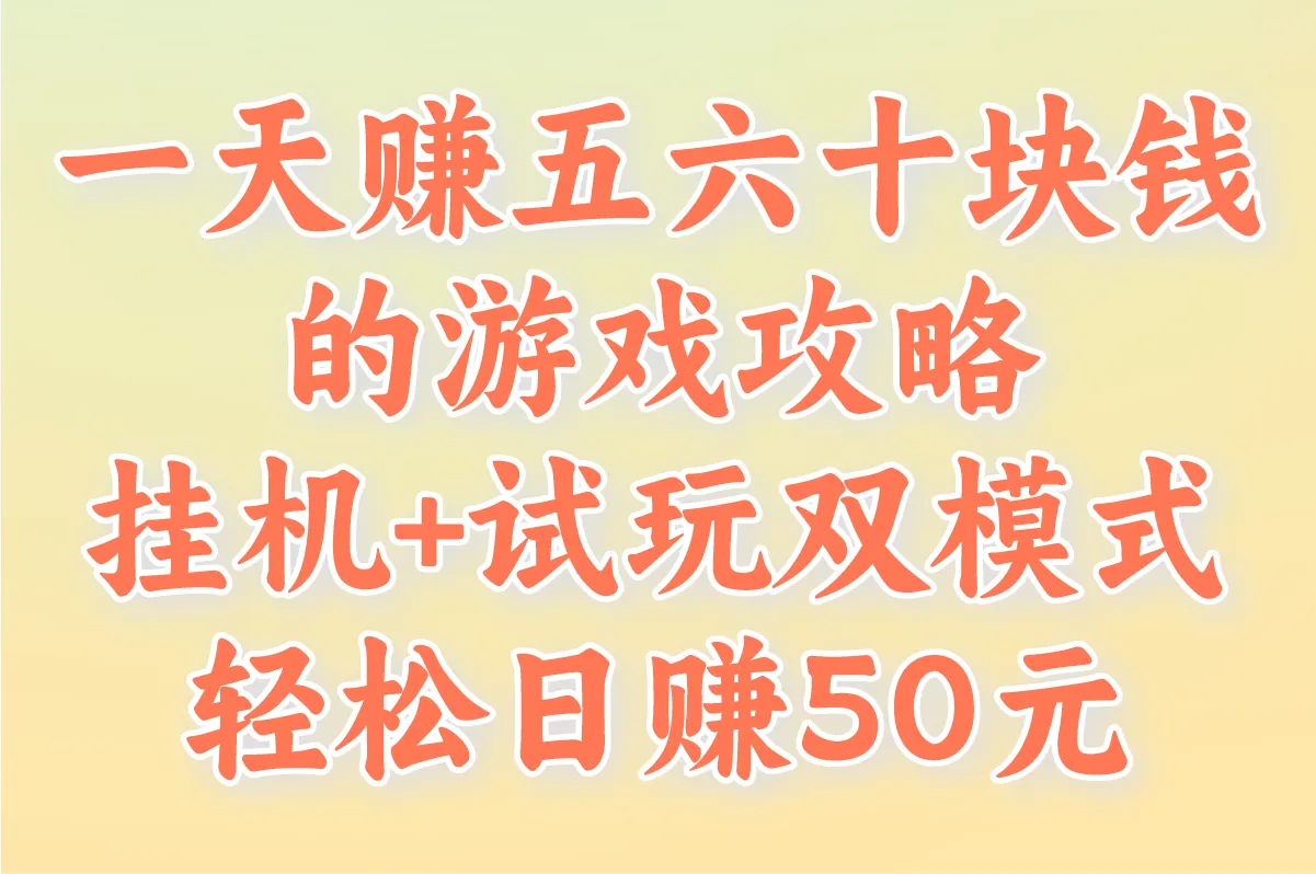 一天赚五六十块钱的游戏攻略 挂机+试玩双模式 轻松日赚50元
