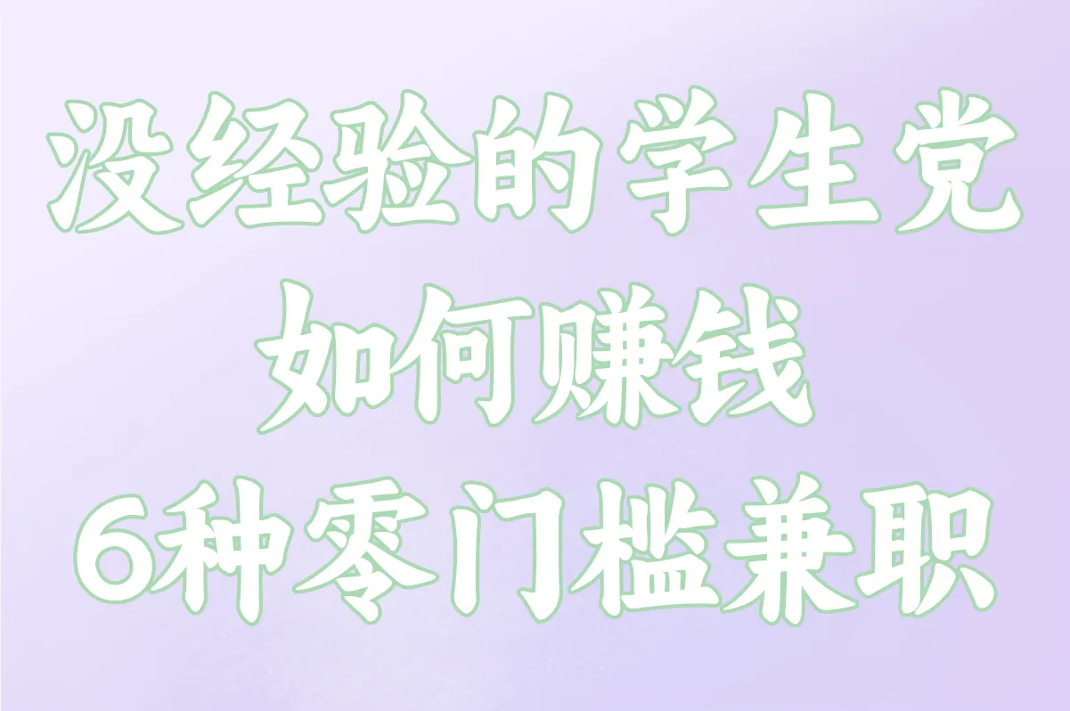 没经验的学生党怎么赚钱?6种零门槛兼职避坑指南