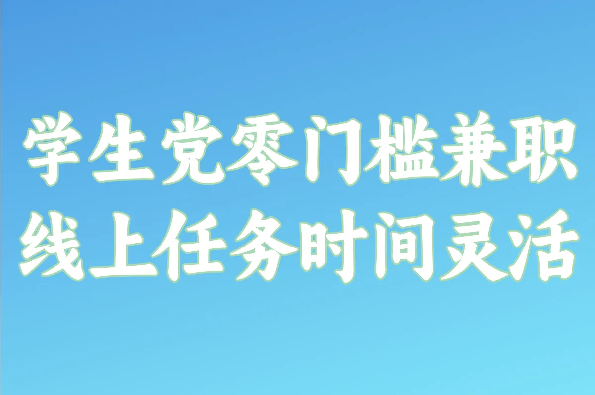 学生党零门槛兼职 线上任务时间灵活