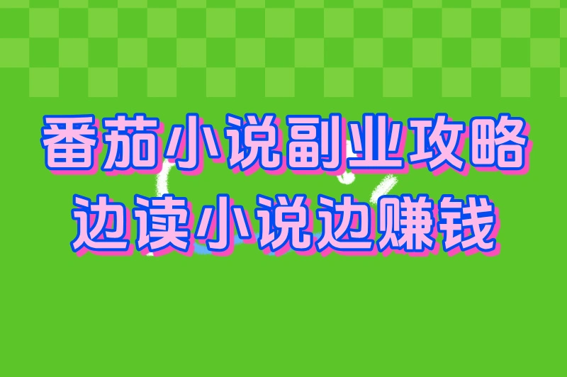 番茄小说副业攻略：边读小说边赚钱