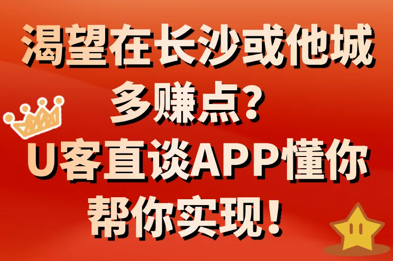 渴望在长沙或他城多赚点？U客直谈APP懂你，帮你实现！