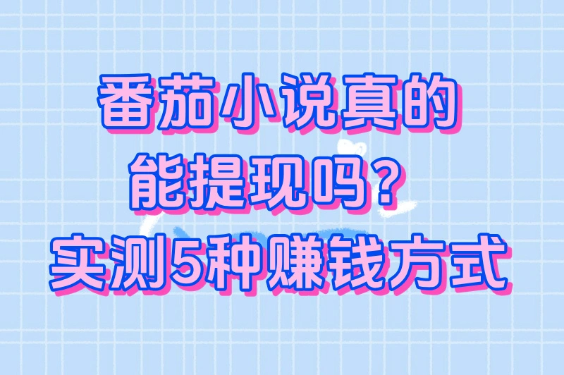 番茄小说真的能赚钱吗?5种赚钱方式+日入500+案例拆解