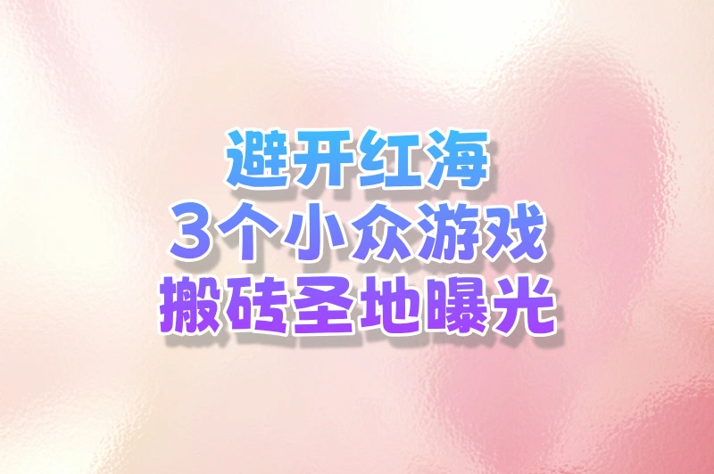 避开红海！3个被忽视的小众游戏搬砖攻略（竞争少+收益稳）