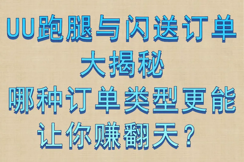 UU跑腿与闪送订单大揭秘:哪种订单类型更能让你赚翻天?