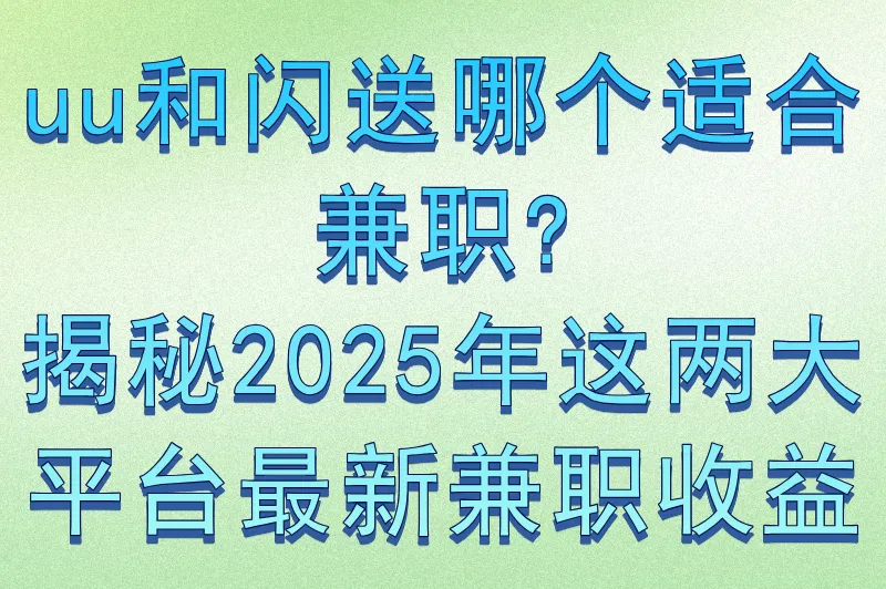 uu和闪送哪个适合兼职?揭秘2025年这两大平台最新兼职收益