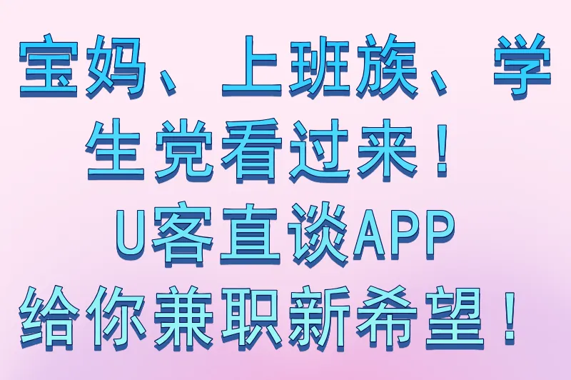 宝妈、上班族、学生党看过来!U客直谈APP给你兼职新希望!