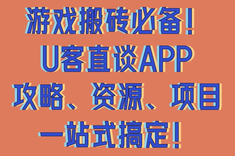 游戏搬砖必备!U客直谈APP,攻略、资源、项目一站式搞定!