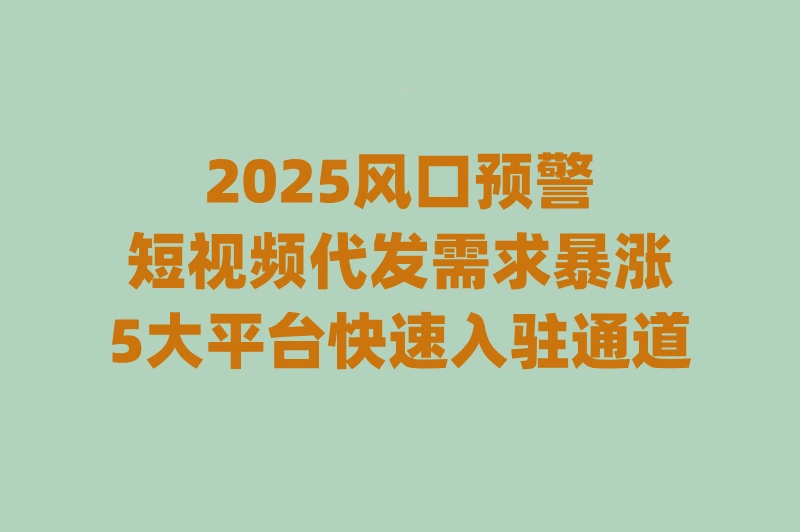 短视频代发兼职平台有哪些?2025年正规零门槛平台Top5(日结50+)