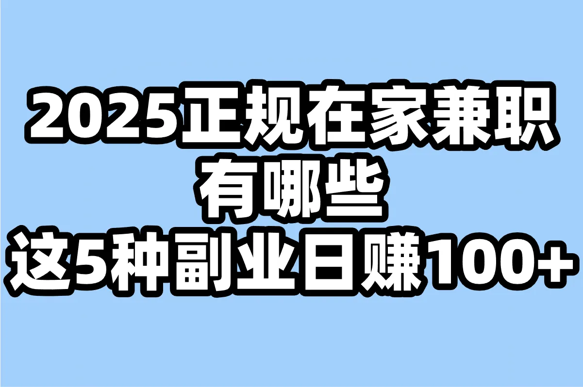 2025正规在家兼职有哪些?这5种副业日赚100+