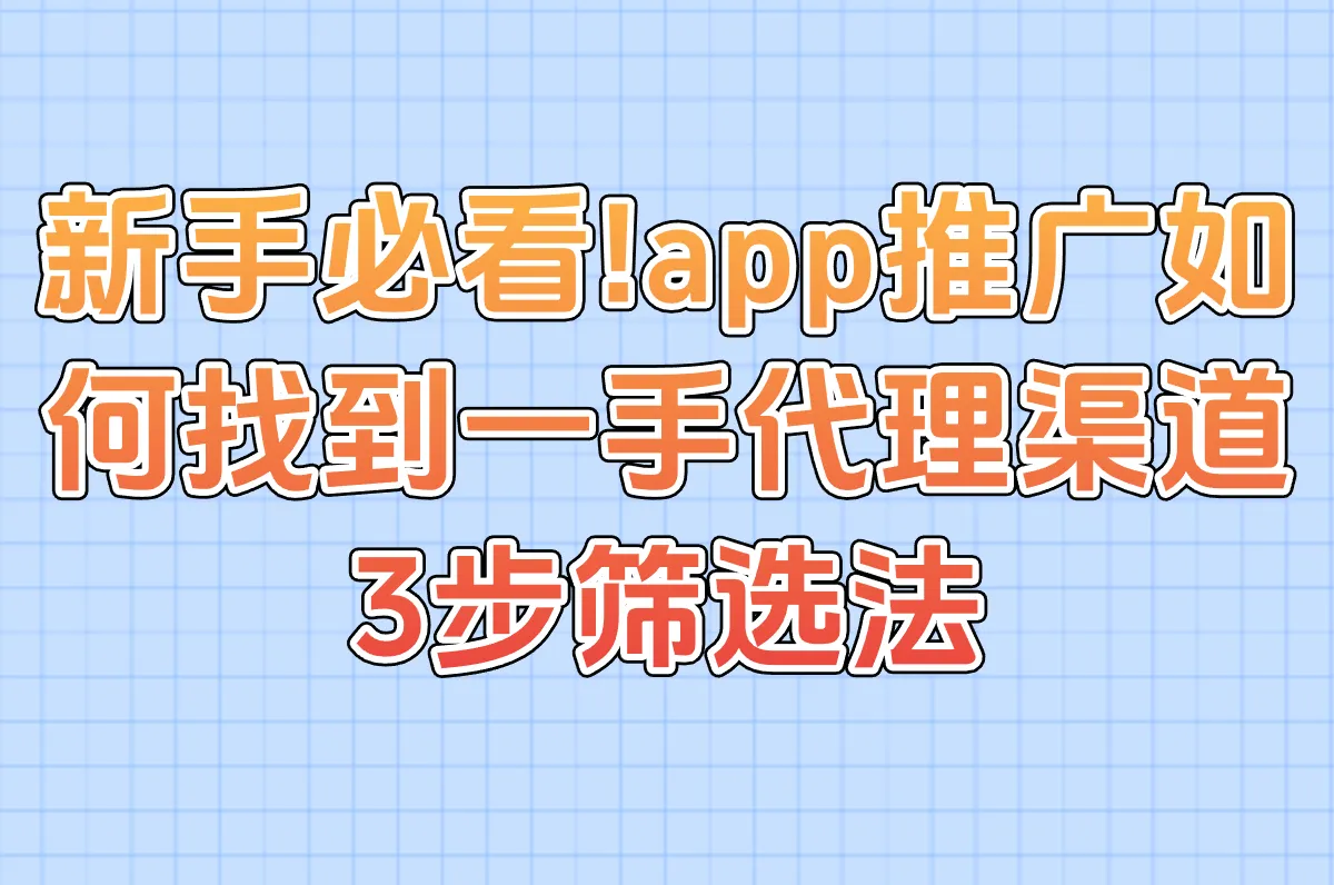新手必看!app推广如何找到一手代理渠道?3步筛选法+资源对接群