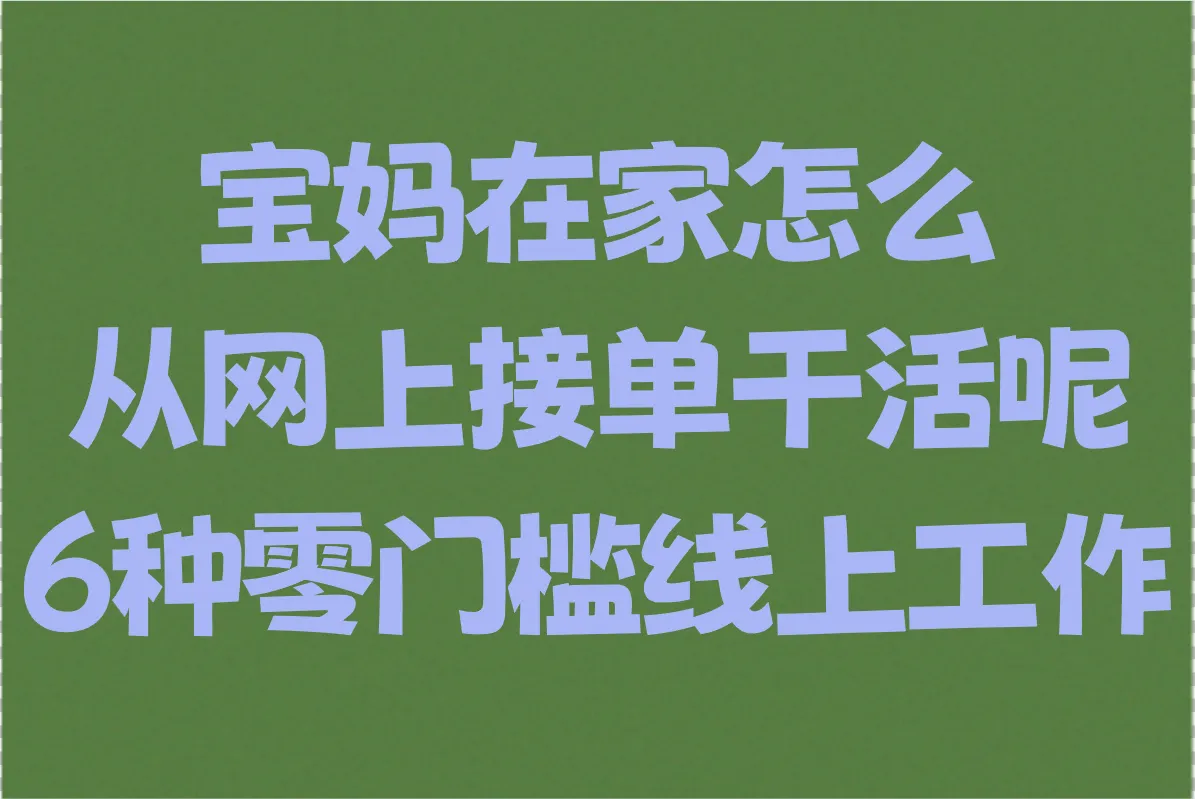 宝妈在家怎么从网上接单干活呢?2025年6种零门槛线上工作步骤(日赚80+实测案例)